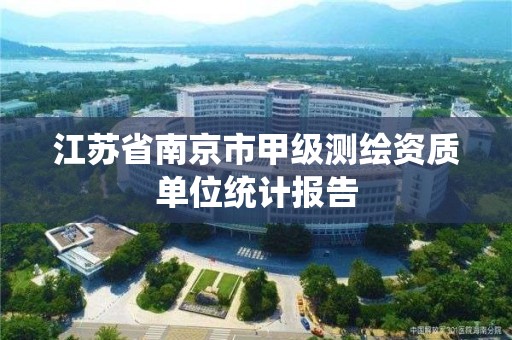 江蘇省南京市甲級測繪資質單位統計報告