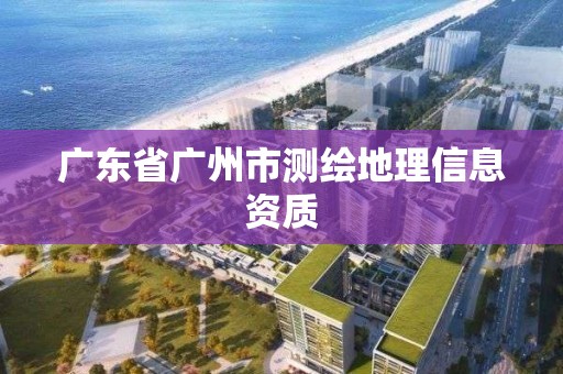 廣東省廣州市測繪地理信息資質