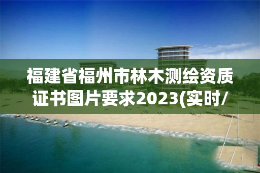 福建省福州市林木測繪資質證書圖片要求2023(實時/更新中)