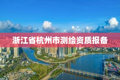 浙江省杭州市測繪資質(zhì)報備