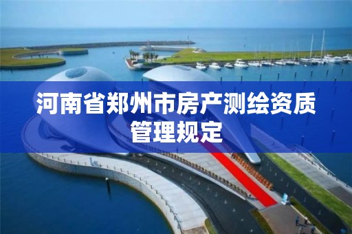 河南省鄭州市房產測繪資質管理規定