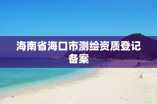 海南省海口市測繪資質登記備案