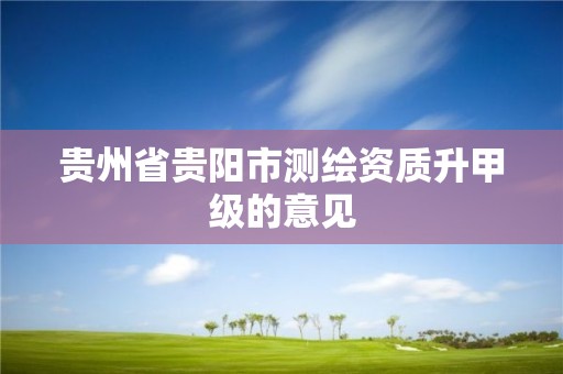 貴州省貴陽市測繪資質升甲級的意見