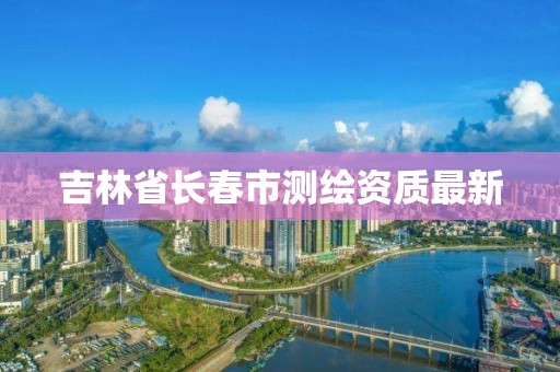 吉林省長春市測繪資質最新