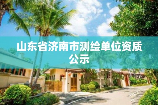 山東省濟南市測繪單位資質(zhì)公示