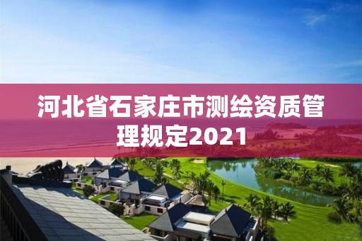 河北省石家莊市測繪資質管理規定2021