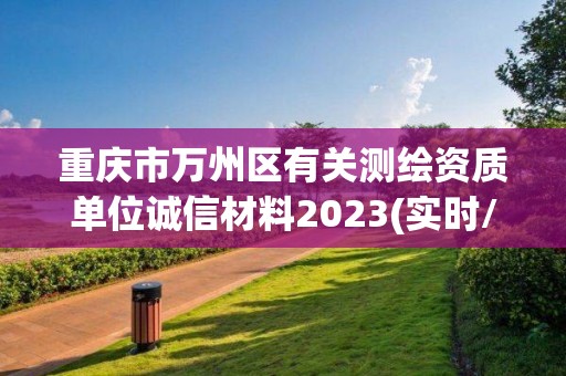 重慶市萬州區(qū)有關(guān)測繪資質(zhì)單位誠信材料2023(實時/更新中)