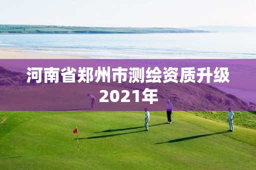 河南省鄭州市測繪資質升級2021年