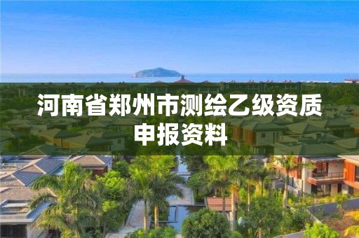 河南省鄭州市測繪乙級資質(zhì)申報資料