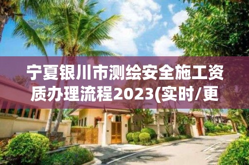 寧夏銀川市測繪安全施工資質辦理流程2023(實時/更新中)