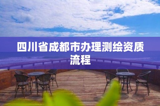 四川省成都市辦理測(cè)繪資質(zhì)流程