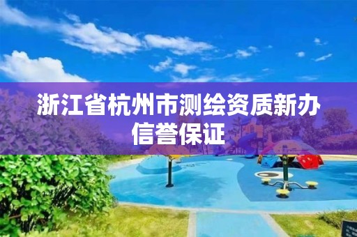 浙江省杭州市測繪資質(zhì)新辦信譽(yù)保證