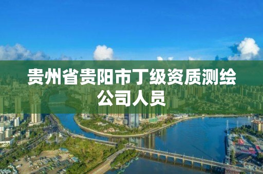 貴州省貴陽市丁級資質測繪公司人員