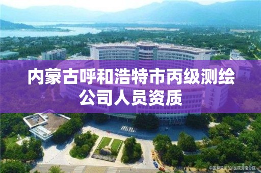 內蒙古呼和浩特市丙級測繪公司人員資質