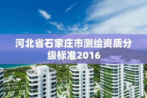 河北省石家莊市測繪資質分級標準2016