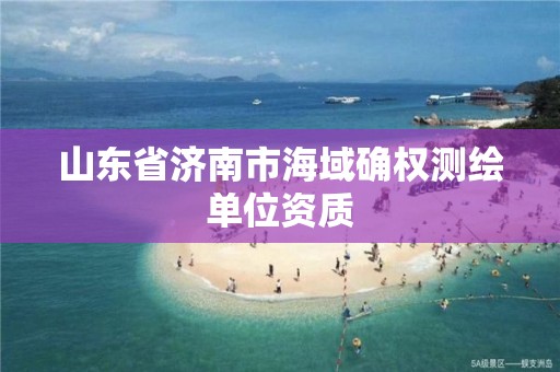 山東省濟南市海域確權測繪單位資質