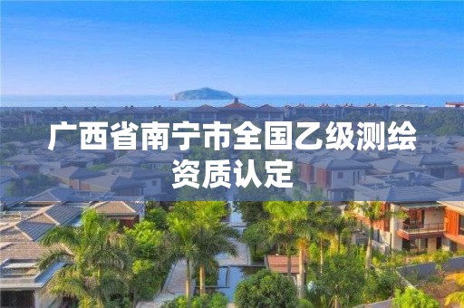 廣西省南寧市全國乙級測繪資質認定