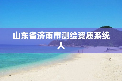 山東省濟(jì)南市測(cè)繪資質(zhì)系統(tǒng)人