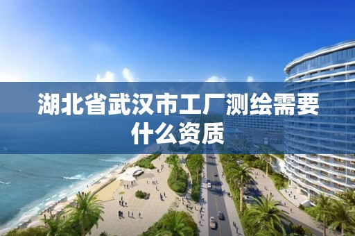 湖北省武漢市工廠測(cè)繪需要什么資質(zhì)