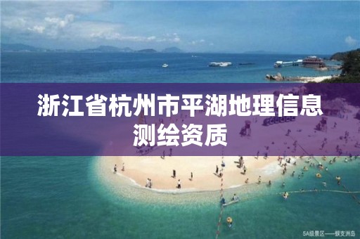 浙江省杭州市平湖地理信息測繪資質