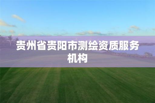 貴州省貴陽市測(cè)繪資質(zhì)服務(wù)機(jī)構(gòu)