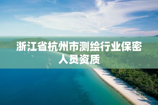 浙江省杭州市測繪行業保密人員資質