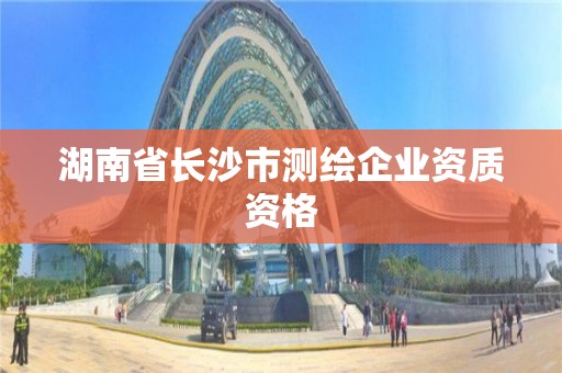 湖南省長沙市測繪企業資質資格