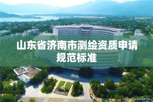 山東省濟南市測繪資質申請規(guī)范標準