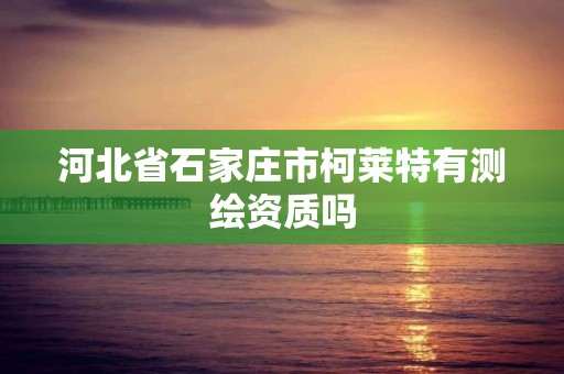 河北省石家莊市柯萊特有測繪資質嗎