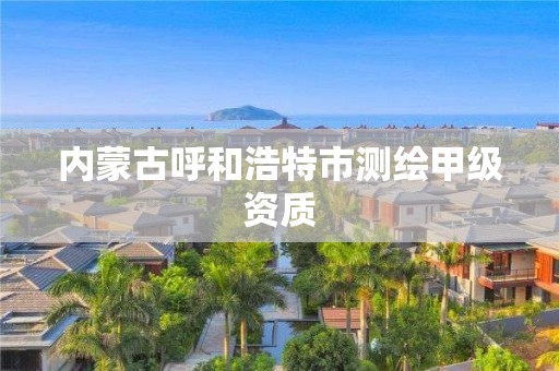 內蒙古呼和浩特市測繪甲級資質