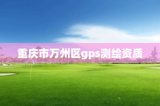 重慶市萬州區gps測繪資質