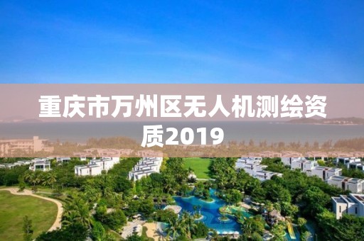 重慶市萬州區無人機測繪資質2019