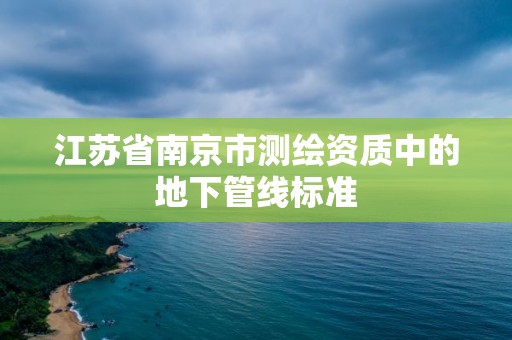 江蘇省南京市測繪資質中的地下管線標準