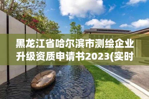 黑龍江省哈爾濱市測繪企業升級資質申請書2023(實時/更新中)