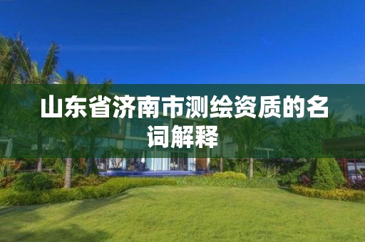 山東省濟南市測繪資質的名詞解釋