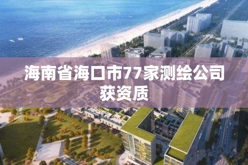 海南省海口市77家測繪公司獲資質