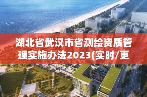 湖北省武漢市省測繪資質(zhì)管理實施辦法2023(實時/更新中)