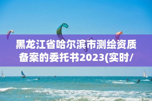 黑龍江省哈爾濱市測繪資質備案的委托書2023(實時/更新中)