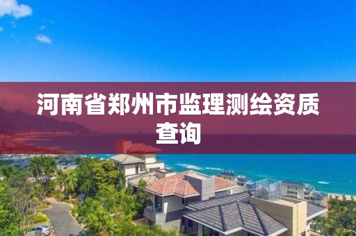 河南省鄭州市監理測繪資質查詢