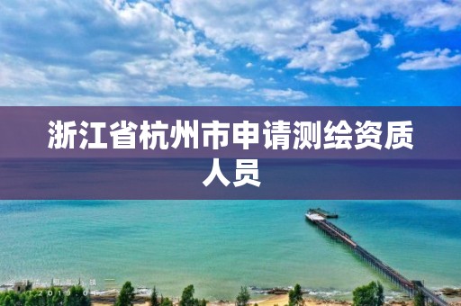 浙江省杭州市申請測繪資質(zhì)人員