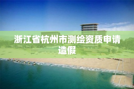 浙江省杭州市測繪資質申請造假