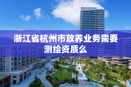 浙江省杭州市放養(yǎng)業(yè)務(wù)需要測(cè)繪資質(zhì)么