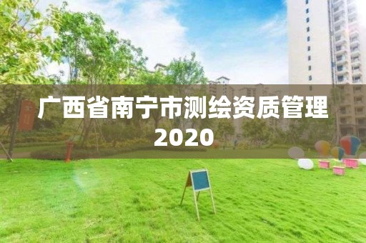 廣西省南寧市測(cè)繪資質(zhì)管理2020