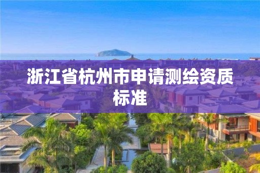 浙江省杭州市申請測繪資質標準