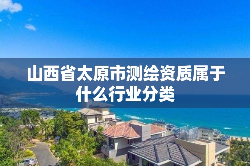 山西省太原市測繪資質屬于什么行業分類