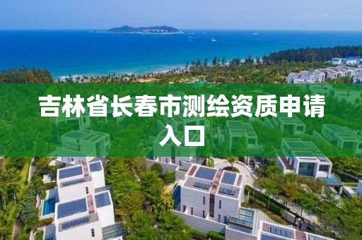 吉林省長春市測繪資質申請入口