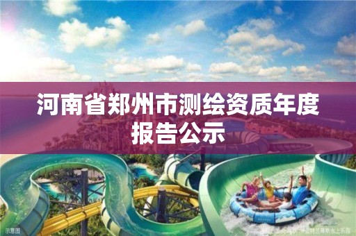 河南省鄭州市測繪資質年度報告公示