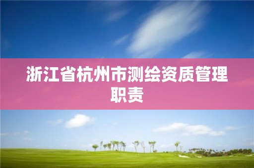 浙江省杭州市測繪資質管理職責