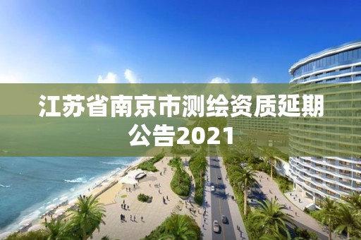 江蘇省南京市測繪資質(zhì)延期公告2021