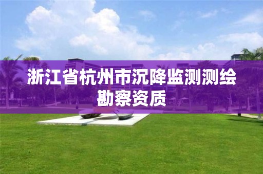 浙江省杭州市沉降監(jiān)測(cè)測(cè)繪勘察資質(zhì)